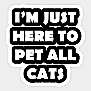 IM JUST HERE TO PET ALL CATS Sticker